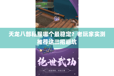 天龙八部私服哪个最稳定？老玩家实测推荐这三招避坑