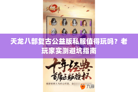 天龙八部复古公益版私服值得玩吗？老玩家实测避坑指南