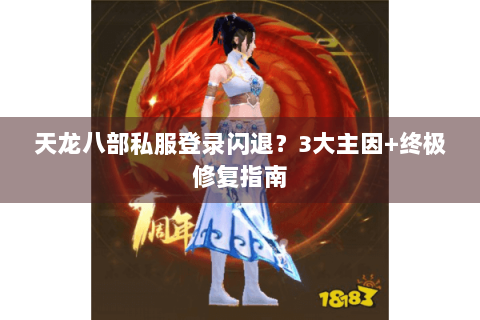 天龙八部私服登录闪退？3大主因+终极修复指南