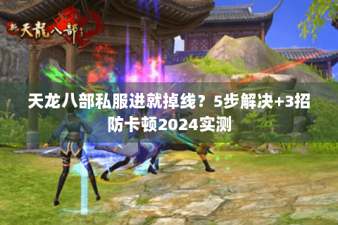天龙八部私服进就掉线？5步解决+3招防卡顿2024实测