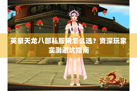 英豪天龙八部私服网怎么选？资深玩家实测避坑指南