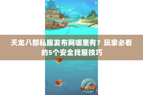 天龙八部私服发布网哪里有？玩家必看的5个安全找服技巧