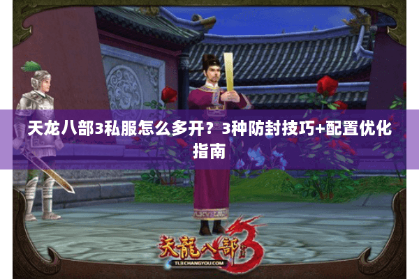 天龙八部3私服怎么多开？3种防封技巧+配置优化指南