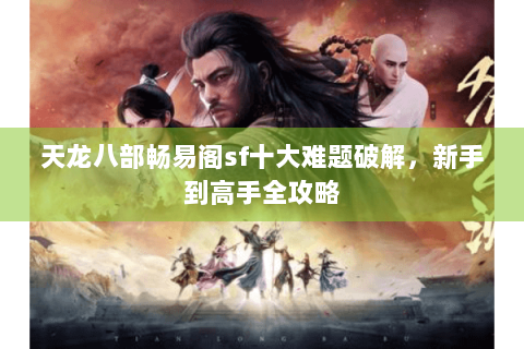 天龙八部畅易阁sf十大难题破解，新手到高手全攻略