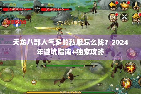 天龙八部人气多的私服怎么找？2024年避坑指南+独家攻略