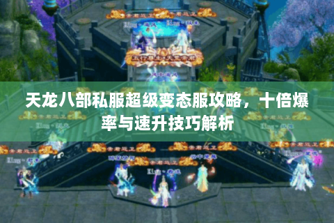 天龙八部私服超级变态服攻略，十倍爆率与速升技巧解析