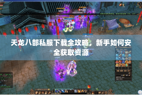天龙八部私服下载全攻略，新手如何安全获取资源