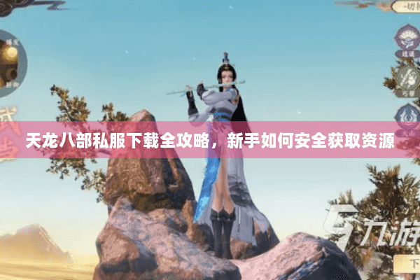 天龙八部私服下载全攻略，新手如何安全获取资源