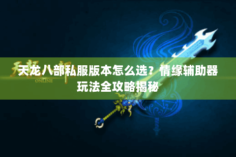天龙八部私服版本怎么选？情缘辅助器玩法全攻略揭秘