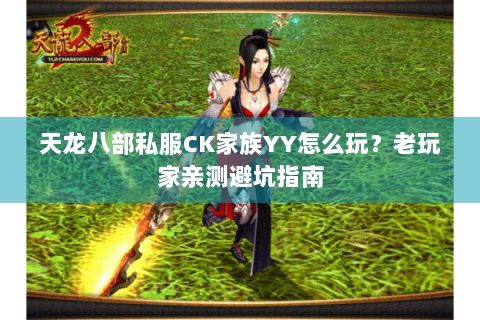 天龙八部私服CK家族YY怎么玩？老玩家亲测避坑指南