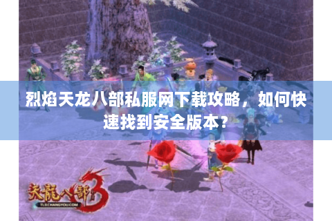 烈焰天龙八部私服网下载攻略，如何快速找到安全版本？