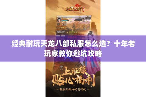 经典耐玩天龙八部私服怎么选？十年老玩家教你避坑攻略