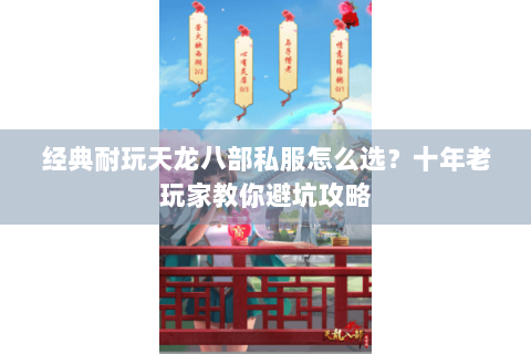 经典耐玩天龙八部私服怎么选？十年老玩家教你避坑攻略