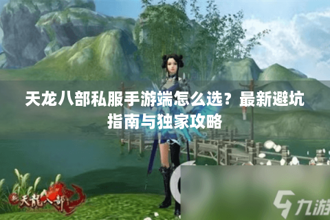 天龙八部私服手游端怎么选？最新避坑指南与独家攻略
