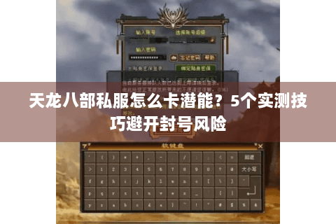 天龙八部私服怎么卡潜能？5个实测技巧避开封号风险