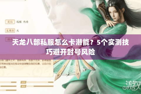 天龙八部私服怎么卡潜能？5个实测技巧避开封号风险