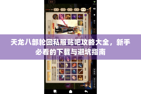 天龙八部轮回私服贴吧攻略大全，新手必看的下载与避坑指南