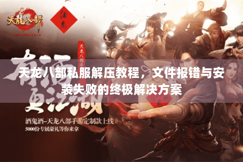 天龙八部私服解压教程，文件报错与安装失败的终极解决方案