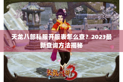 天龙八部私服开服表怎么查？2023最新查询方法揭秘
