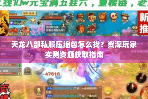 天龙八部私服压缩包怎么找？资深玩家实测资源获取指南
