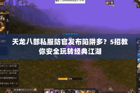 天龙八部私服防官发布陷阱多？5招教你安全玩转经典江湖