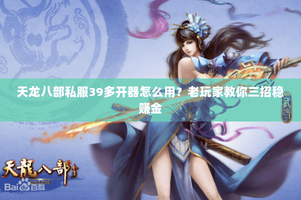 天龙八部私服39多开器怎么用？老玩家教你三招稳赚金