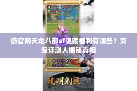 仿官网天龙八部sf隐藏福利有哪些?资深评测人揭秘真相 仿官网天龙八部sf隐藏福利有哪些?资深评测人揭秘真相