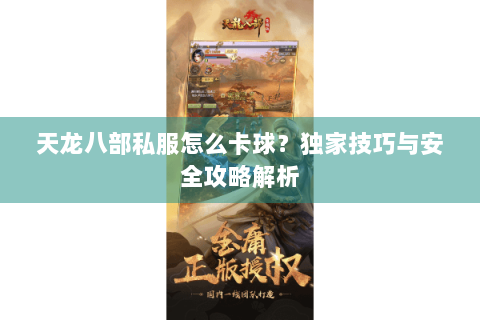 天龙八部私服怎么卡球？独家技巧与安全攻略解析