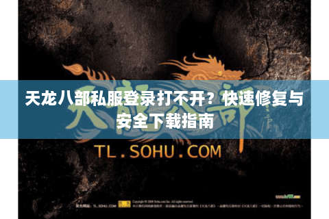 天龙八部私服登录打不开？快速修复与安全下载指南