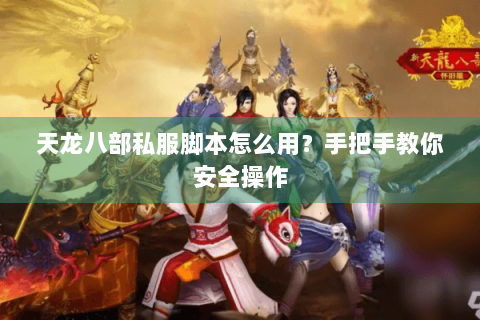 天龙八部私服脚本怎么用？手把手教你安全操作