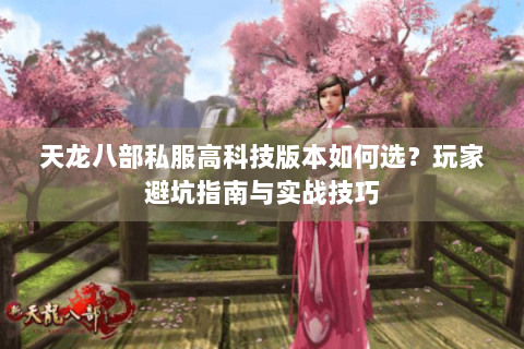 天龙八部私服高科技版本如何选？玩家避坑指南与实战技巧