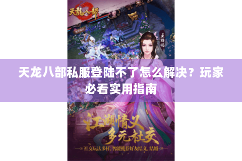 天龙八部私服登陆不了怎么解决？玩家必看实用指南