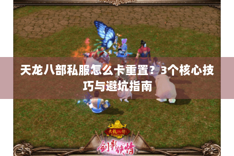天龙八部私服怎么卡重置？3个核心技巧与避坑指南