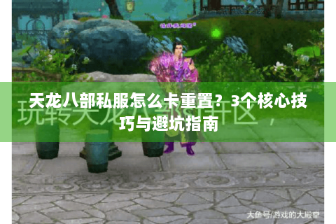 天龙八部私服怎么卡重置？3个核心技巧与避坑指南