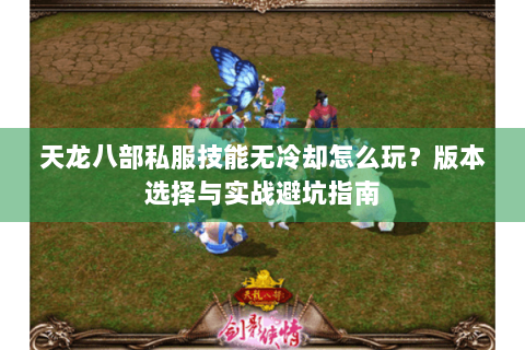 天龙八部私服技能无冷却怎么玩？版本选择与实战避坑指南
