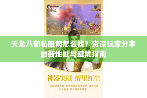 天龙八部私服网怎么找？资深玩家分享最新地址与避坑指南