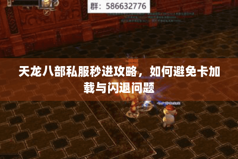天龙八部私服秒进攻略，如何避免卡加载与闪退问题