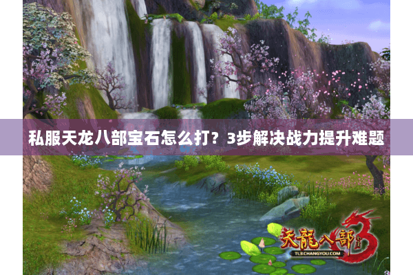 私服天龙八部宝石怎么打？3步解决战力提升难题