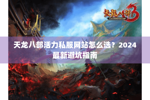 天龙八部活力私服网站怎么选？2024最新避坑指南