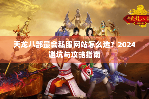 天龙八部最会私服网站怎么选？2024避坑与攻略指南