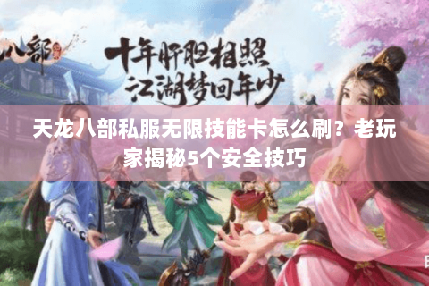 天龙八部私服无限技能卡怎么刷？老玩家揭秘5个安全技巧