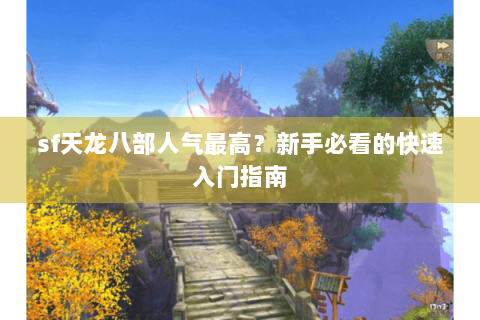 sf天龙八部人气最高？新手必看的快速入门指南