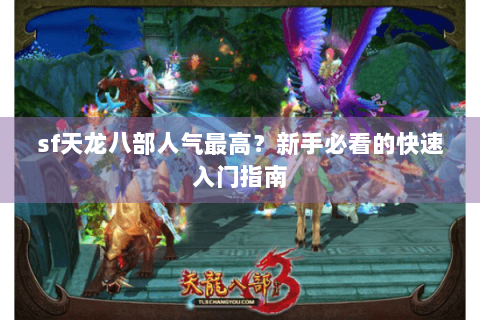 sf天龙八部人气最高？新手必看的快速入门指南