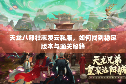 天龙八部壮志凌云私服，如何找到稳定版本与通关秘籍
