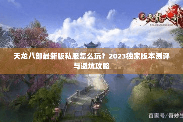 天龙八部最新版私服怎么玩?2023独家版本测评与避坑攻略 天龙八部最新版私服怎么玩?2023独家版本测评与避坑攻略
