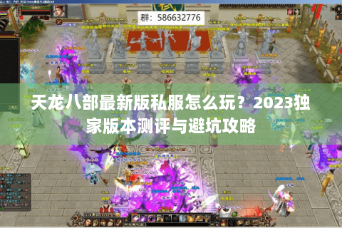 天龙八部最新版私服怎么玩?2023独家版本测评与避坑攻略 天龙八部最新版私服怎么玩?2023独家版本测评与避坑攻略