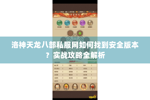 洛神天龙八部私服网如何找到安全版本？实战攻略全解析