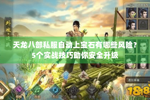 天龙八部私服自动上宝石有哪些风险？5个实战技巧助你安全升级