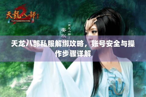 天龙八部私服解绑攻略，账号安全与操作步骤详解