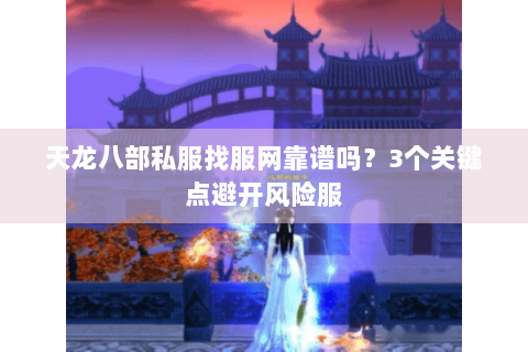天龙八部私服找服网靠谱吗？3个关键点避开风险服